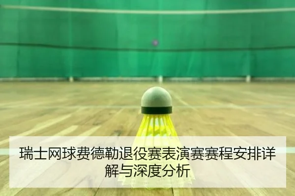 瑞士网球费德勒退役赛表演赛赛程安排详解与深度分析