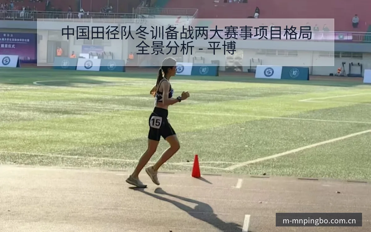 中国田径队冬训备战两大赛事项目格局全景分析 - 平博